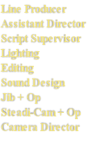 Line Producer
Assistant Director
Script Supervisor
Lighting
Editing
Sound Design
Jib + Op
Steadi-Cam + Op
Camera Director
