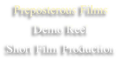 Preposterous Films 
Demo Reel
Short Film Production
