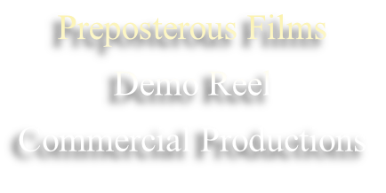 Preposterous Films 
Demo Reel
Commercial Productions