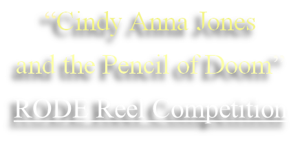 “Cindy Anna Jones 
and the Pencil of Doom”
RODE Reel Competition
